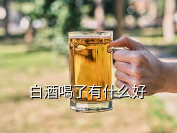 白酒喝了有什么好