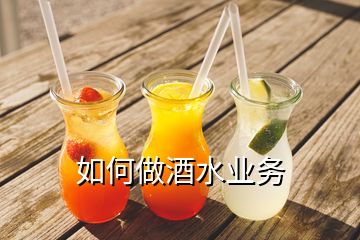 如何做酒水業(yè)務(wù)