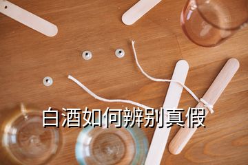 白酒如何辨別真假