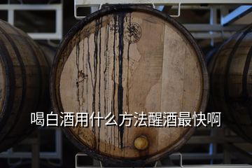 喝白酒用什么方法醒酒最快啊