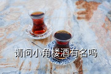 請(qǐng)問小角樓酒有名嗎