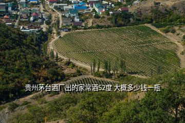 貴州茅臺(tái)酒廠出的家常酒52度 大概多少錢一瓶