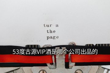 53度古源VIP酒是哪個(gè)公司出品的