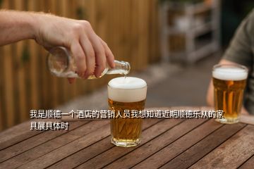 我是順德一個(gè)酒店的營(yíng)銷人員我想知道近期順德樂從的家具展具體時(shí)