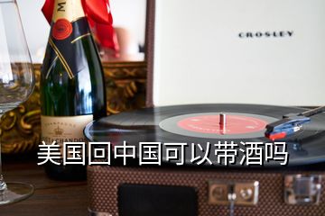 美國(guó)回中國(guó)可以帶酒嗎