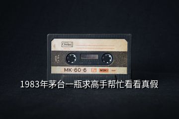 1983年茅臺(tái)一瓶求高手幫忙看看真假