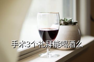 手術(shù)3個禮拜能喝酒么