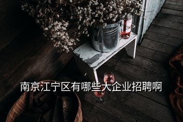 南京江寧區(qū)有哪些大企業(yè)招聘啊