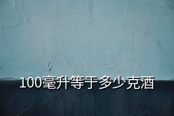 100毫升等于多少克酒