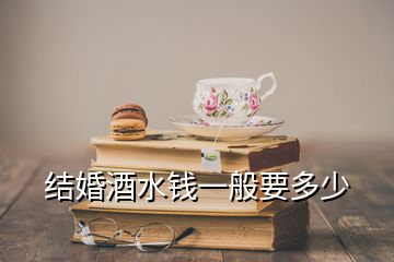 結(jié)婚酒水錢一般要多少