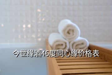 今世緣酒46度同心緣價(jià)格表