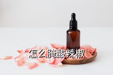 怎么腌酸辣椒