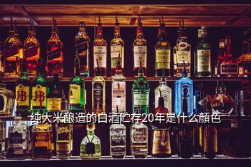 純大米釀造的白酒貯存20年是什么顏色