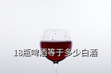 18瓶啤酒等于多少白酒