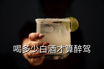 喝多少白酒才算醉駕