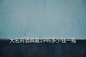 大名府酒典藏1946多少錢一瓶