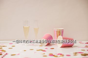 一瓶01年的龍江龍兼香型白酒現(xiàn)在能值多少錢(qián)