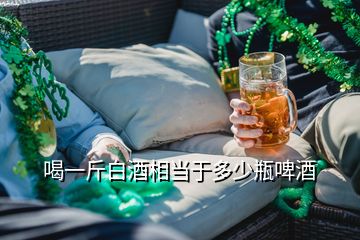 喝一斤白酒相當(dāng)于多少瓶啤酒