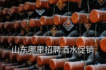 山東哪里招聘酒水促銷