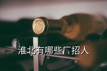 淮北有哪些廠(chǎng)招人