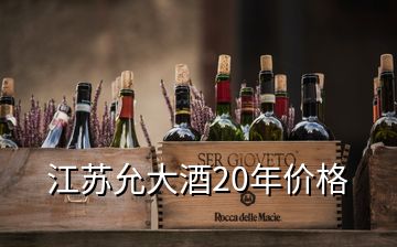 江蘇允大酒20年價(jià)格