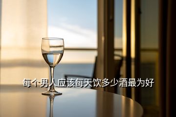 每個(gè)男人應(yīng)該每天飲多少酒最為好