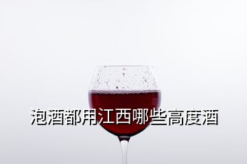 泡酒都用江西哪些高度酒