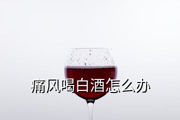 痛風(fēng)喝白酒怎么辦