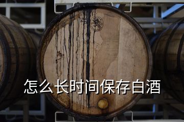 怎么長時間保存白酒