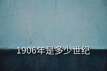 1906年是多少世紀(jì)