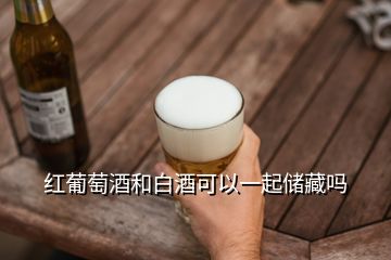 紅葡萄酒和白酒可以一起儲(chǔ)藏嗎