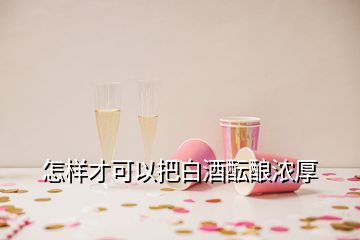 怎樣才可以把白酒醞釀濃厚