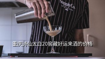 重慶詩(shī)仙太白20窖藏好運(yùn)來酒的價(jià)格