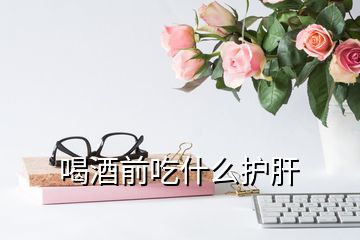 喝酒前吃什么護(hù)肝