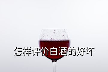 怎樣評價白酒的好壞