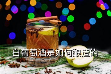 白葡萄酒是如何釀造的