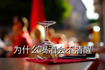 為什么喝酒會不清醒