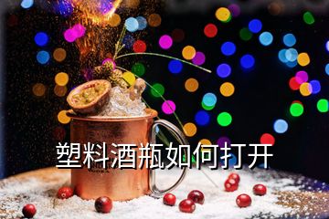 塑料酒瓶如何打開