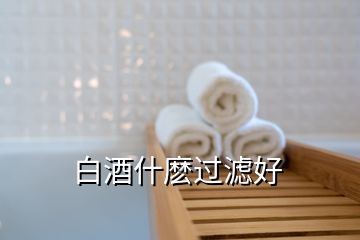 白酒什麼過(guò)濾好