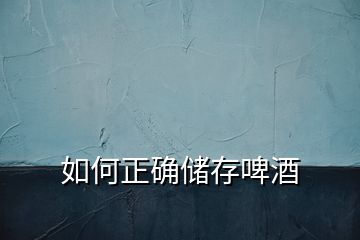 如何正確儲(chǔ)存啤酒