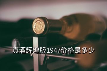 真酒輝煌版1947價(jià)格是多少