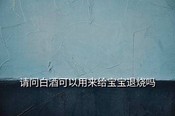 請問白酒可以用來給寶寶退燒嗎