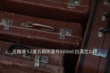 五糧液 52度五糧陳壹號(hào)500ml 白酒怎么樣