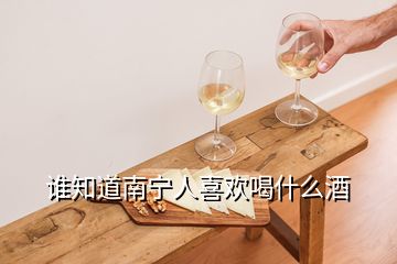 誰(shuí)知道南寧人喜歡喝什么酒