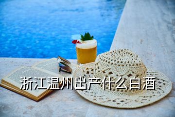 浙江溫州出產(chǎn)什么白酒