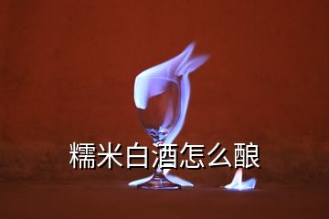 糯米白酒怎么釀