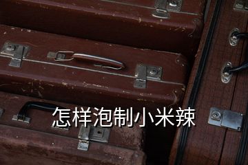 怎樣泡制小米辣