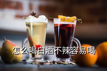 怎么喝白酒不辣容易喝