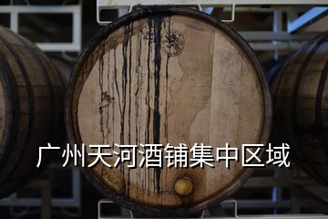 廣州天河酒鋪集中區(qū)域