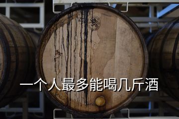 一個(gè)人最多能喝幾斤酒